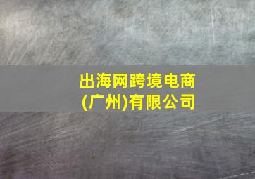 出海网跨境电商(广州)有限公司