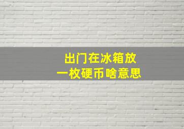 出门在冰箱放一枚硬币啥意思