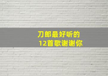 刀郎最好听的12首歌谢谢你