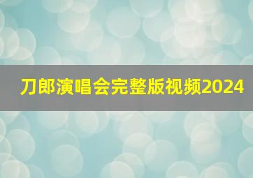 刀郎演唱会完整版视频2024