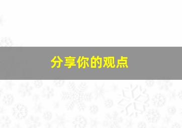 分享你的观点