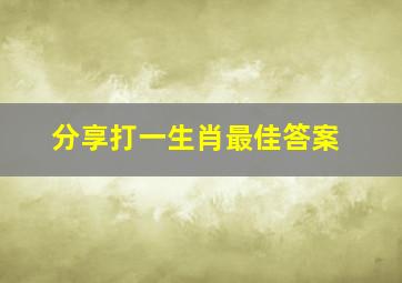 分享打一生肖最佳答案