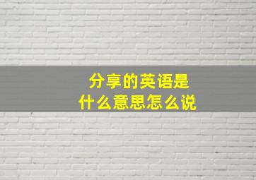 分享的英语是什么意思怎么说