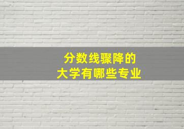 分数线骤降的大学有哪些专业