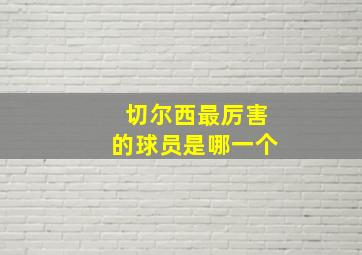 切尔西最厉害的球员是哪一个