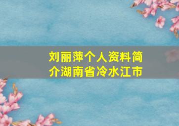 刘丽萍个人资料简介湖南省冷水江市