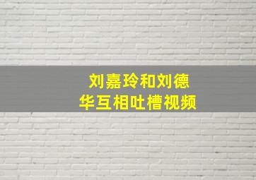 刘嘉玲和刘德华互相吐槽视频