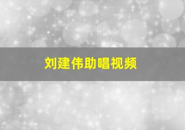 刘建伟助唱视频