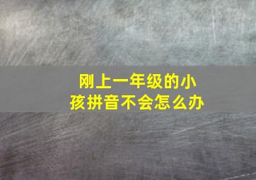 刚上一年级的小孩拼音不会怎么办