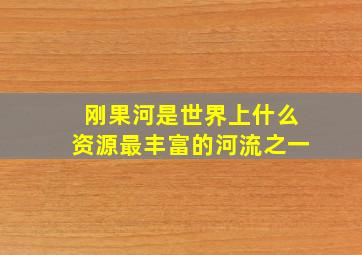 刚果河是世界上什么资源最丰富的河流之一