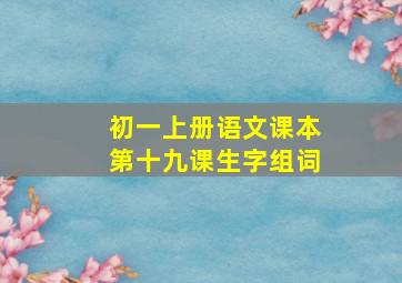 初一上册语文课本第十九课生字组词