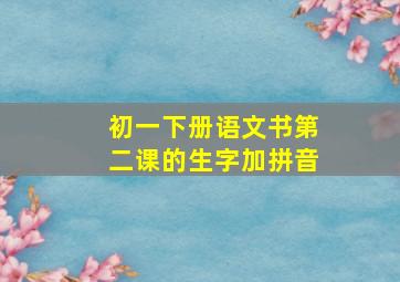 初一下册语文书第二课的生字加拼音