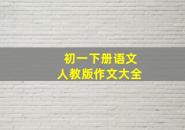 初一下册语文人教版作文大全