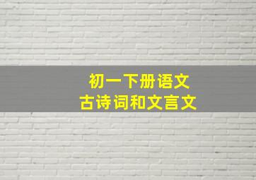 初一下册语文古诗词和文言文