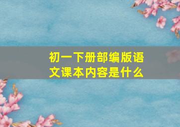 初一下册部编版语文课本内容是什么