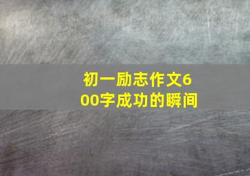 初一励志作文600字成功的瞬间