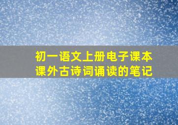 初一语文上册电子课本课外古诗词诵读的笔记