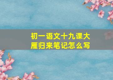 初一语文十九课大雁归来笔记怎么写