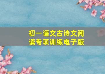 初一语文古诗文阅读专项训练电子版