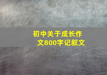 初中关于成长作文800字记叙文