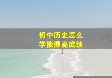 初中历史怎么学能提高成绩