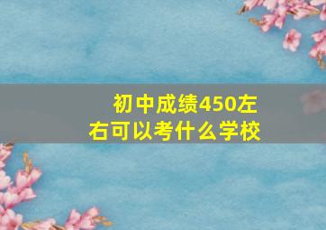 初中成绩450左右可以考什么学校