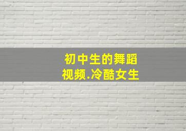 初中生的舞蹈视频.冷酷女生