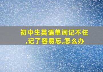 初中生英语单词记不住,记了容易忘,怎么办