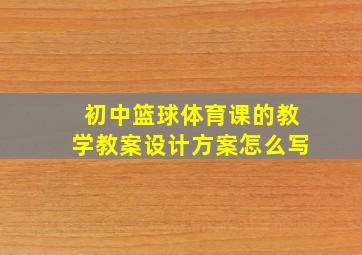 初中篮球体育课的教学教案设计方案怎么写