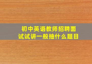 初中英语教师招聘面试试讲一般抽什么题目