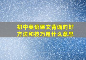 初中英语课文背诵的好方法和技巧是什么意思