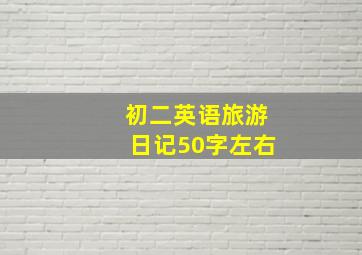 初二英语旅游日记50字左右