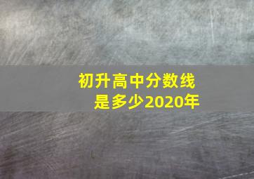 初升高中分数线是多少2020年