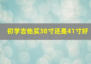 初学吉他买38寸还是41寸好