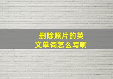 删除照片的英文单词怎么写啊