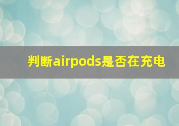 判断airpods是否在充电