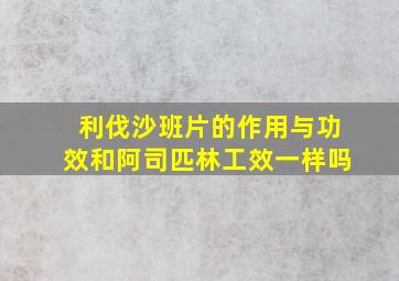 利伐沙班片的作用与功效和阿司匹林工效一样吗