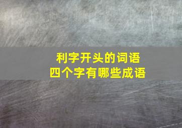 利字开头的词语四个字有哪些成语