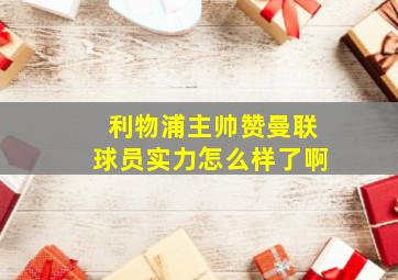 利物浦主帅赞曼联球员实力怎么样了啊