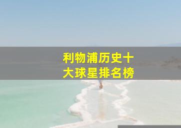 利物浦历史十大球星排名榜