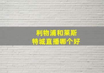 利物浦和莱斯特城直播哪个好