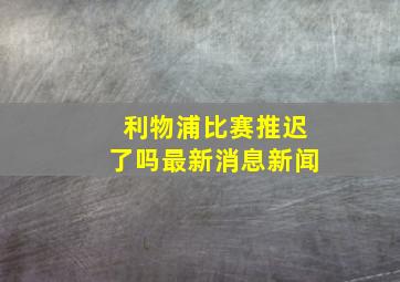 利物浦比赛推迟了吗最新消息新闻