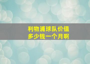 利物浦球队价值多少钱一个月啊