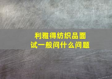 利雅得纺织品面试一般问什么问题