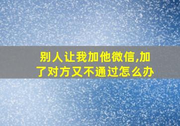 别人让我加他微信,加了对方又不通过怎么办