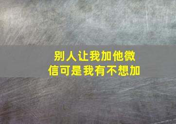 别人让我加他微信可是我有不想加