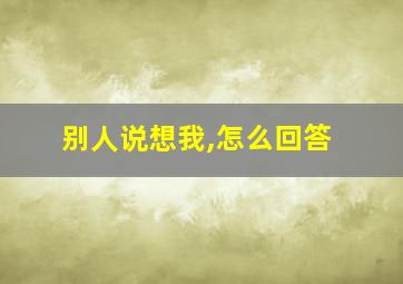 别人说想我,怎么回答