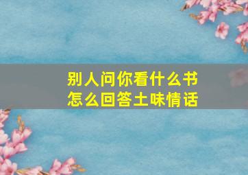 别人问你看什么书怎么回答土味情话