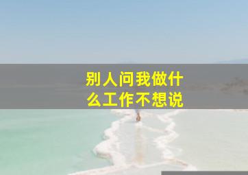 别人问我做什么工作不想说