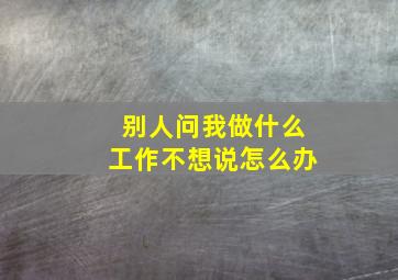 别人问我做什么工作不想说怎么办